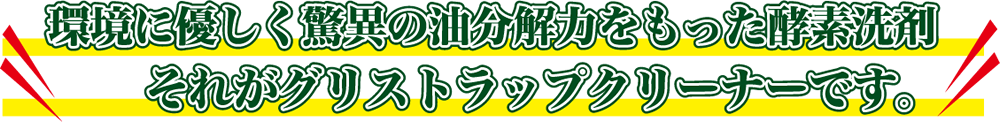 環境に優しく驚異の油分解力をもった酵素洗剤それがグリストラップクリーナーです。